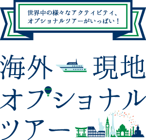 世界中の様々なアクティビティ、オプショナルツアーがいっぱい！ 海外現地オプショナルツアー