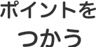 ポイントをつかう